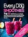 Every Day Smoothies: Top 30 Smoothie Recipes for Weight Loss, Green Smoothies, Beauty and Kid-friendly, Immune Busting, Heart health (100% Organic and Natural)