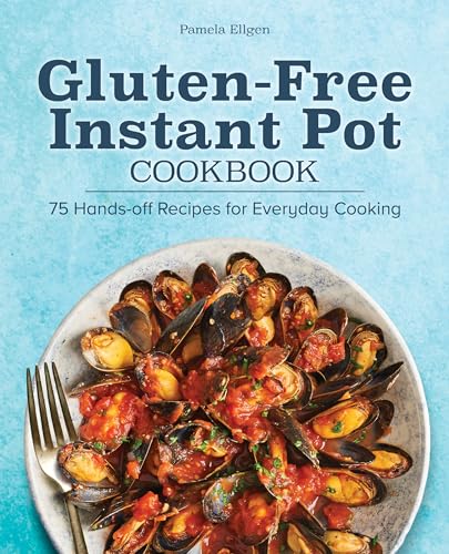 Gluten-Free Instant Pot Cookbook: 75 Hands-Off Recipes for Everyday Cooking
