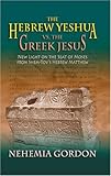 By Nehemia Gordon The Hebrew Yeshua vs. the Greek Jesus (3rd Edition)