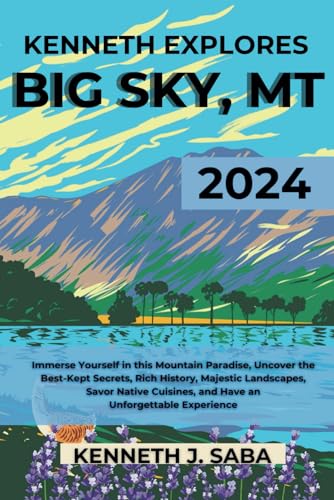 KENNETH EXPLORES BIG SKY, MT: Immerse Yourself in this Mountain Paradise, Uncover the Best-Kept Secrets, Rich History, Majestic Landscapes, Savor ... Experience (Kenneth's Essential Travel Guide)