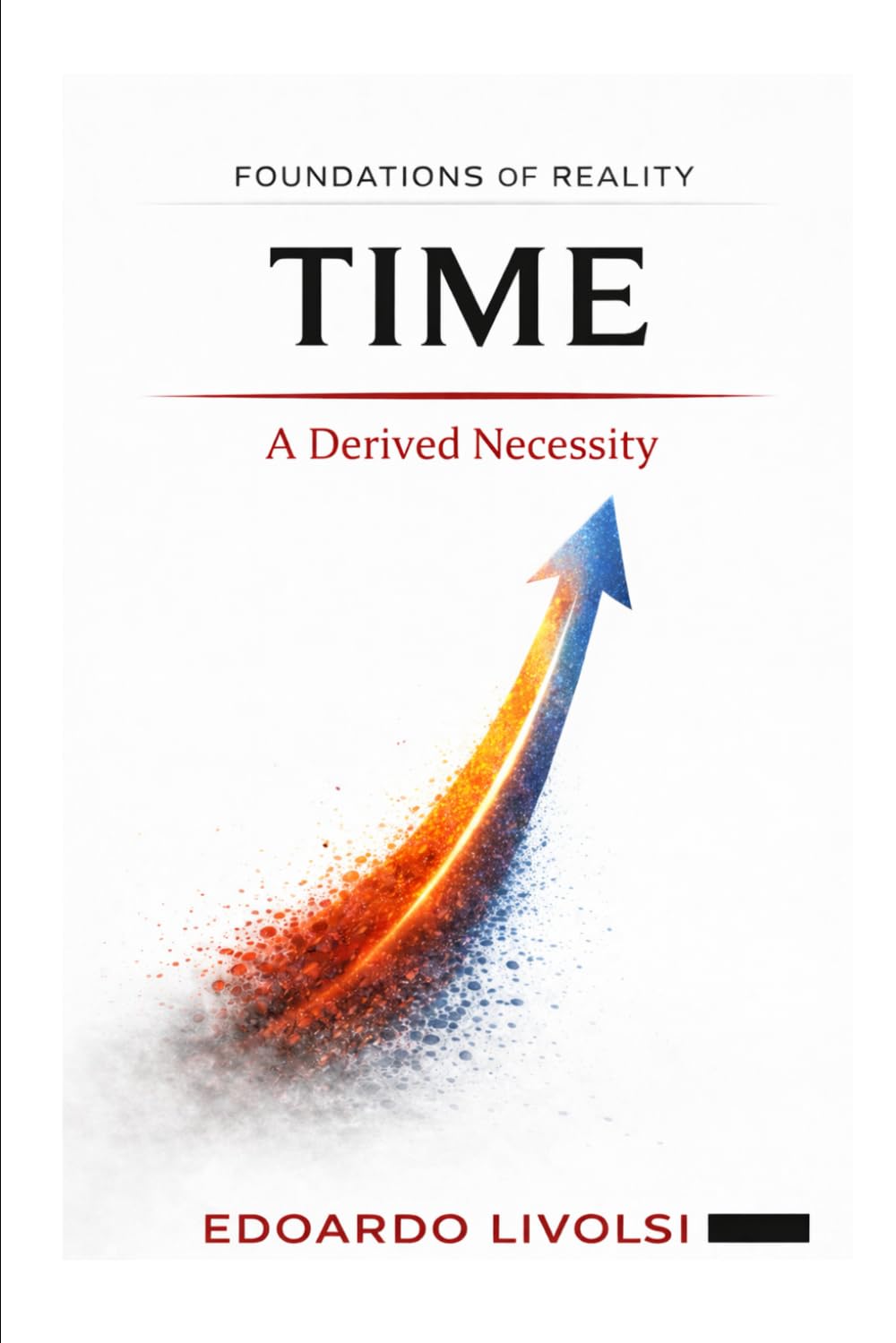 Time: A Derived Necessity (Foundations of Reality)