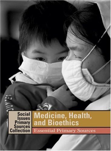 Medicine, Health, and Bioethics: Essential Primary Sources (Social Issues Primary Sources: Medicine, Health, & Bioethics)