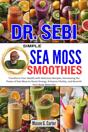DR. SEBI SIMPLE SEA MOSS SMOOTHIES: Transform Your Health with Delicious Recipes, Harnessing the Power of Sea Moss to Boost Energy, Enhance Vitality, and ... (Dr. Sebi Healing Books for All Diseases)