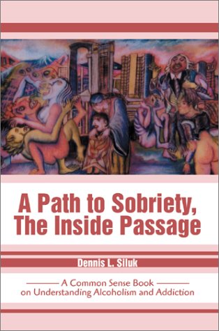 A Path to Sobriety, the Inside Passage: A Common Sense Book on Understanding Alcoholism and Addiction