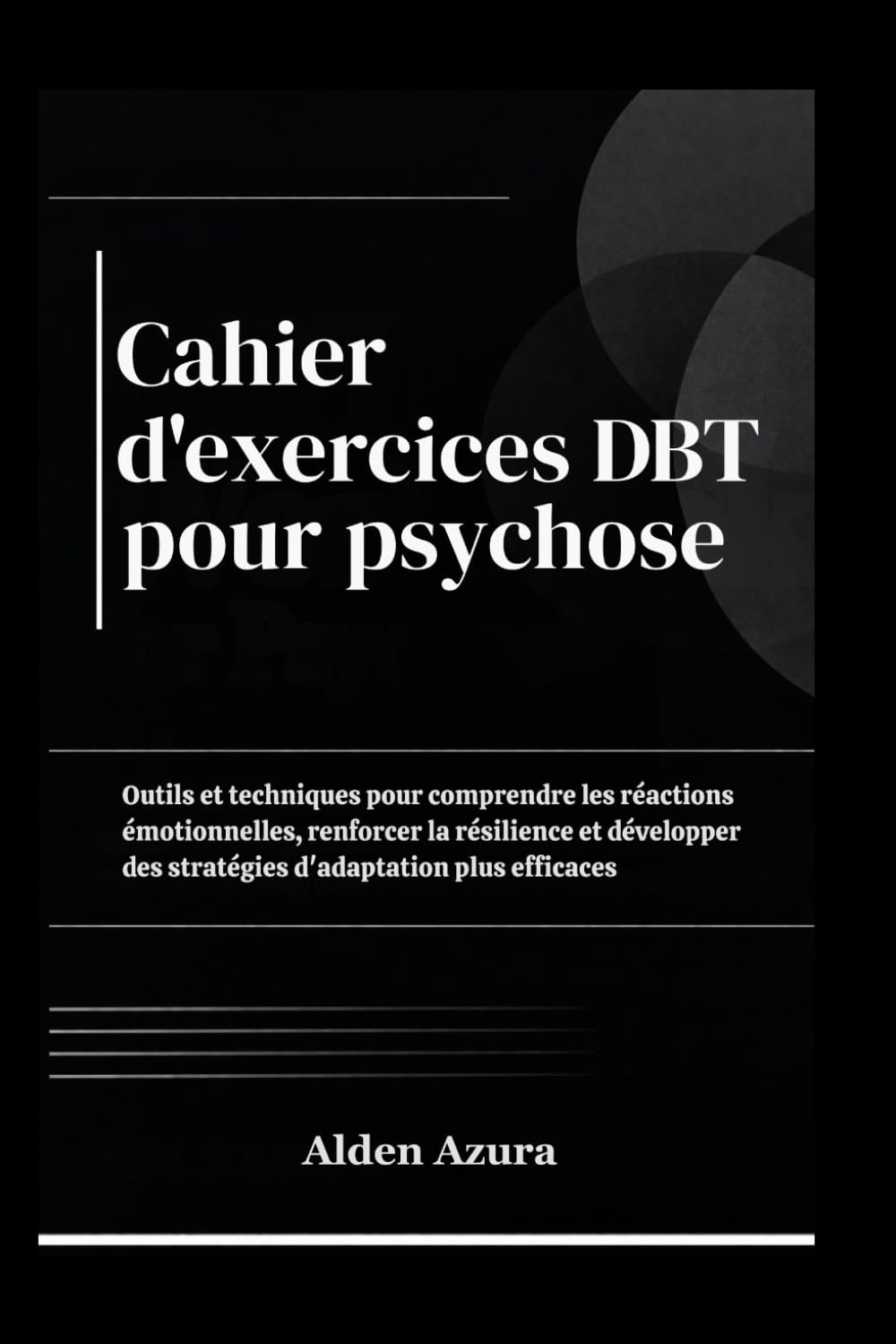 Cahier d'exercices DBT pour Psychoses: Outils et techniques pour comprendre les réactions émotionnelles, renforcer la résilience et développer des stratégies d'adaptation plus efficaces