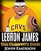 LeBron James: The Children's Book: From A Boy To The King of Basketball. Awesome Illustrations.  Fun, Inspirational and Motivational Life Story of LeBron James.