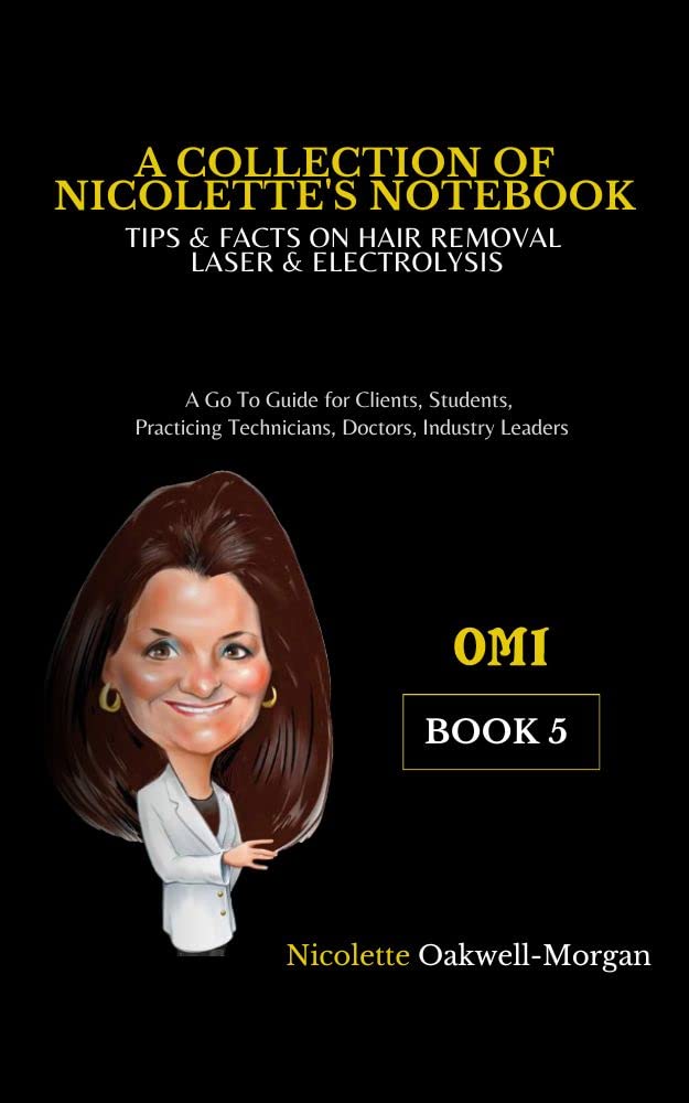 A Collection of Nicolette’s Book 5: Tips & Facts on Hair Removal Laser & Electrolysis. (A Go To Guide for Clients, Students, Practicing Technicians, Doctors, Industry Leaders)