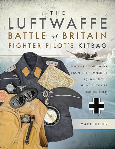 The luftwaffe battle of britain fighter pilot's kitbag: uniforms & equipment from the summer of 1940 and the human stories behind them