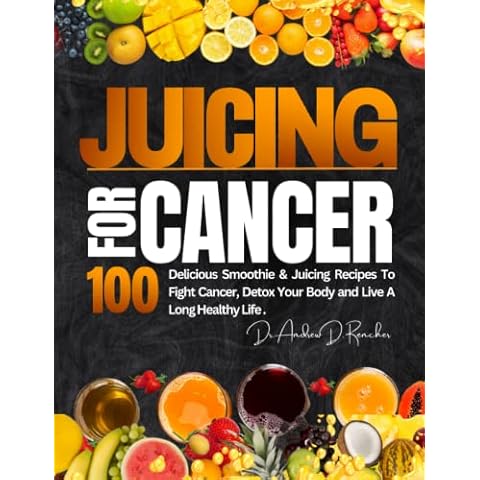 Juicing For Cancer: 100 Delicious Smoothie & Juicing Recipes to Fight Cancer, Detox Your Body and Live a Long Healthy Life Cover