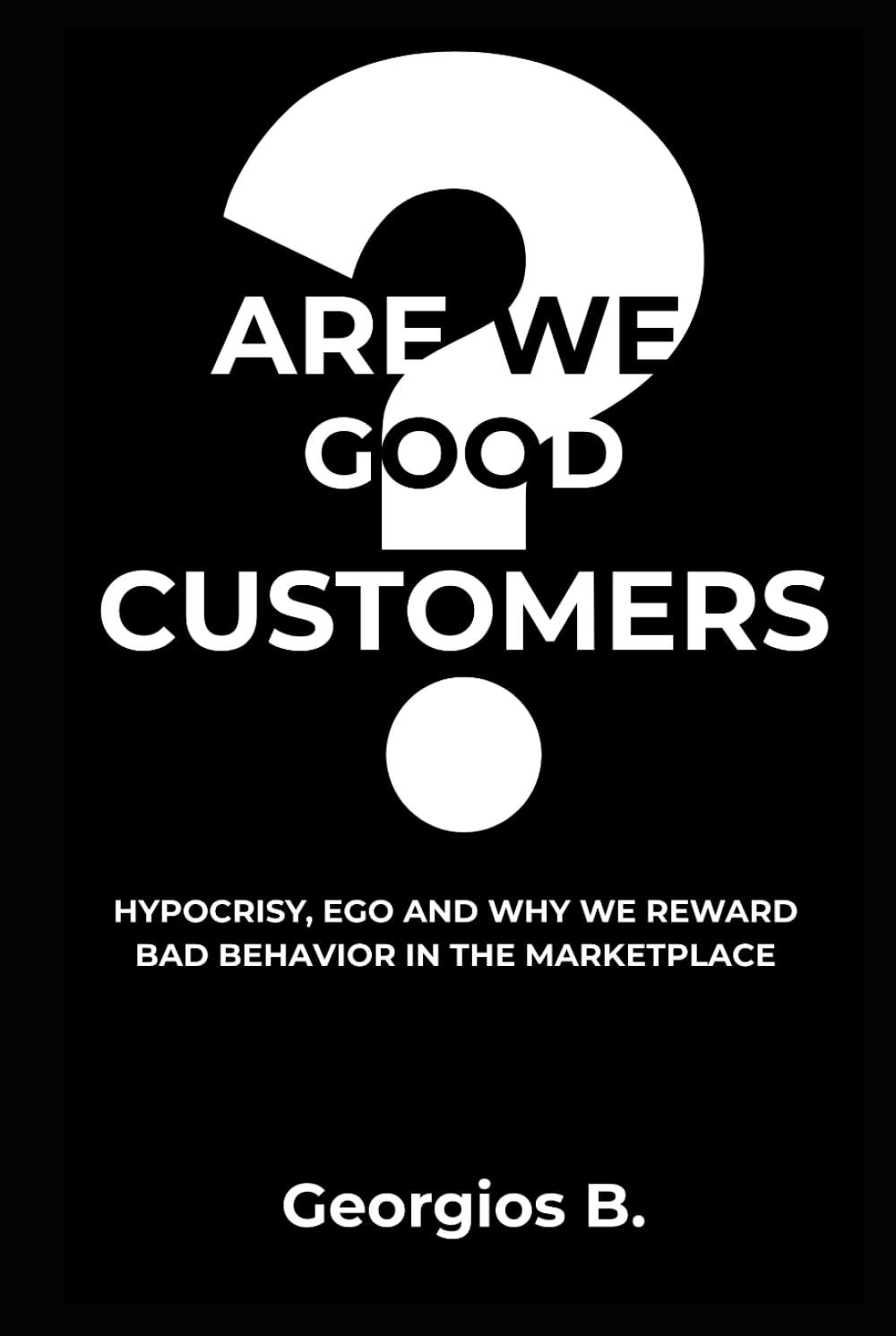 ARE WE GOOD CUSTOMERS?: Hypocrisy, Ego, and Why We Reward Bad Behavior in the Marketplace (The Trust Doctrine)