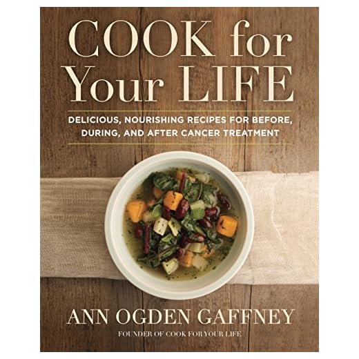 Cook For Your Life: Delicious, Nourishing Recipes for Before, During, and After Cancer Treatment