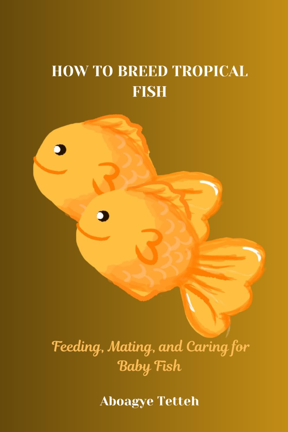 HOW TO BREED TROPICAL FISH: Feeding, Mating, and Caring for Baby Fish