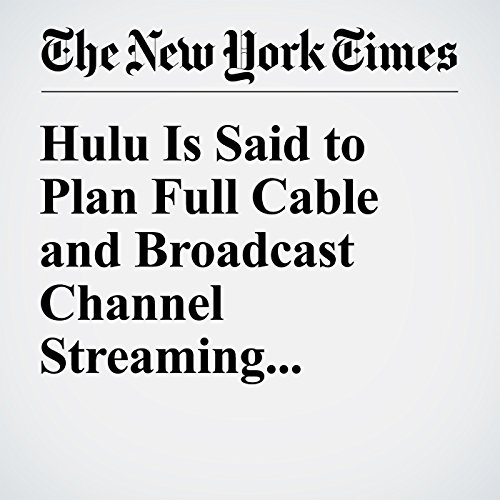 Hulu Is Said to Plan Full Cable and Broadcast Channel Streaming cover art