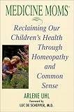 Medicine  Moms: Reclaiming Our Children's Health Through Homeopathy and Common Sense