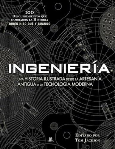 Ingeniería: Una Historia Ilustrada desde la Artesanía Antigua a la Tecnología Moderna: 2 (100 Descubrimientos)