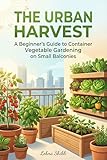 The Urban Harvest: A Beginner’s Guide to Container Vegetable Gardening on Small Balconies