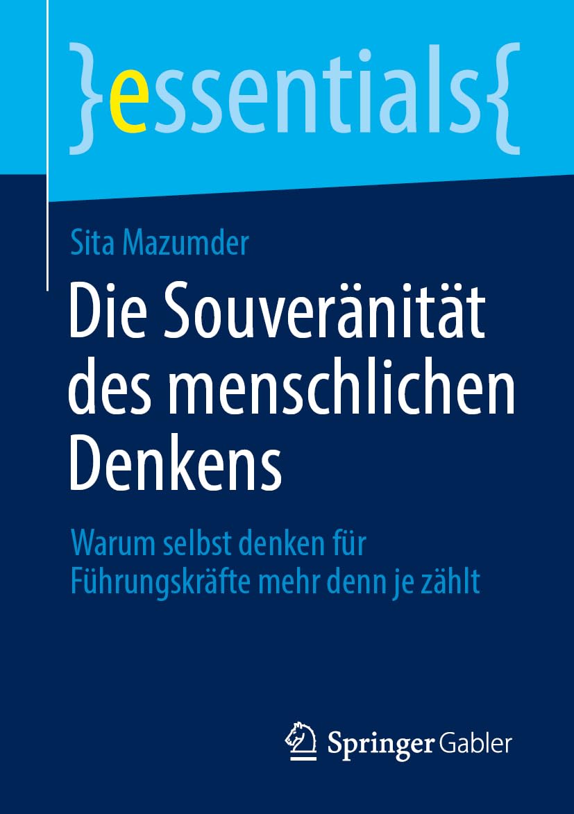 Die Souveränität des menschlichen Denkens: Warum selbst denken für Führungskräfte mehr denn je zählt (essentials)