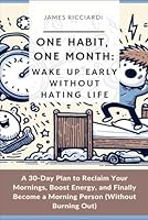 One Habit, One Month: Wake Up Early Without Hating Life: A 30-Day Plan to Reclaim Your Mornings, Boost Energy, and Finally Become a Morning Person (Without Burning Out) B0F5GX2YQX Book Cover
