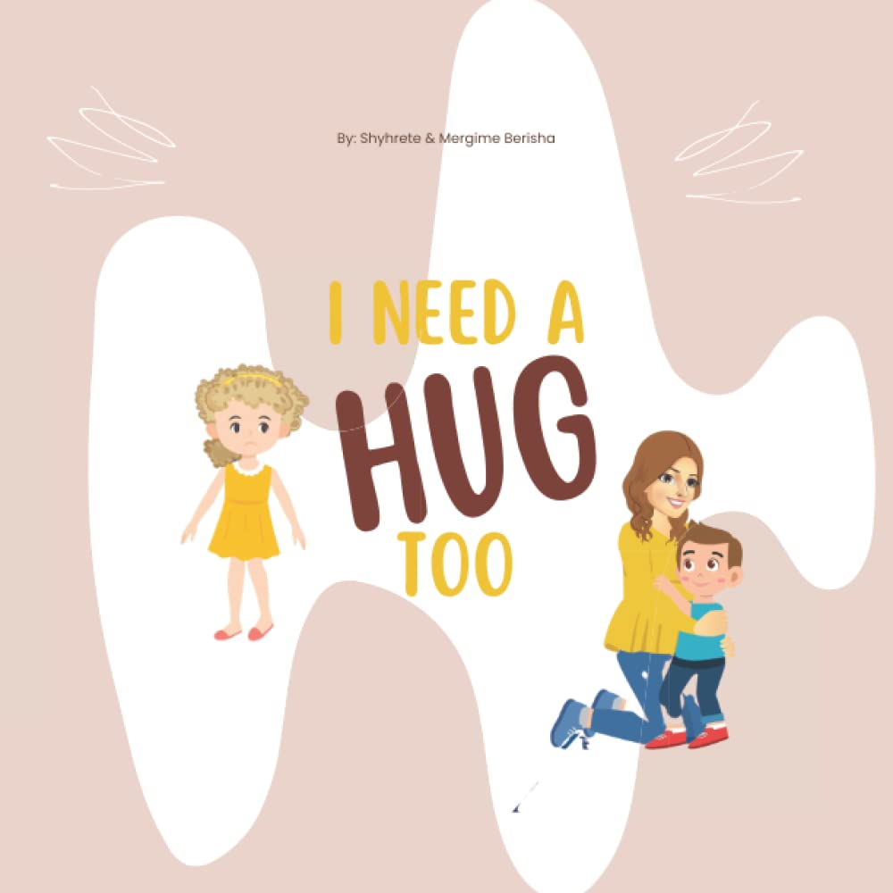 I Need a Hug Too: A Cute Children’s Book to Help Kids who have siblings Understand, Accept, and Overcome Feelings of Jealousy; Help’s Kids to Vocalize ... for Attention, Love, and Parental Affection