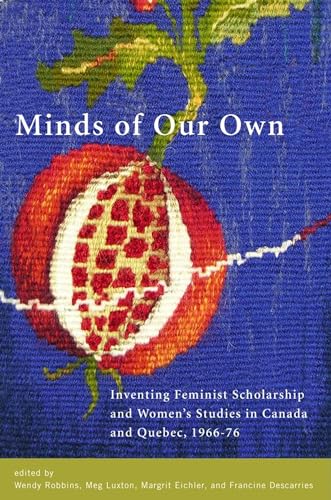 Minds of Our Own: Inventing Feminist Scholarship and Women’s Studies in Canada and Québec, 1966–76