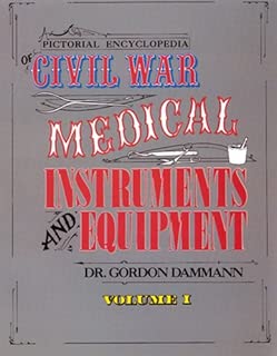 Pictorial Encyclopedia of Civil War Medical Instruments and Equipment, Vol. 1 - coolthings.us
