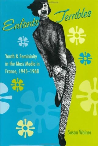 Enfants Terribles: Youth and Femininity in the Mass Media in France, 1945-1968