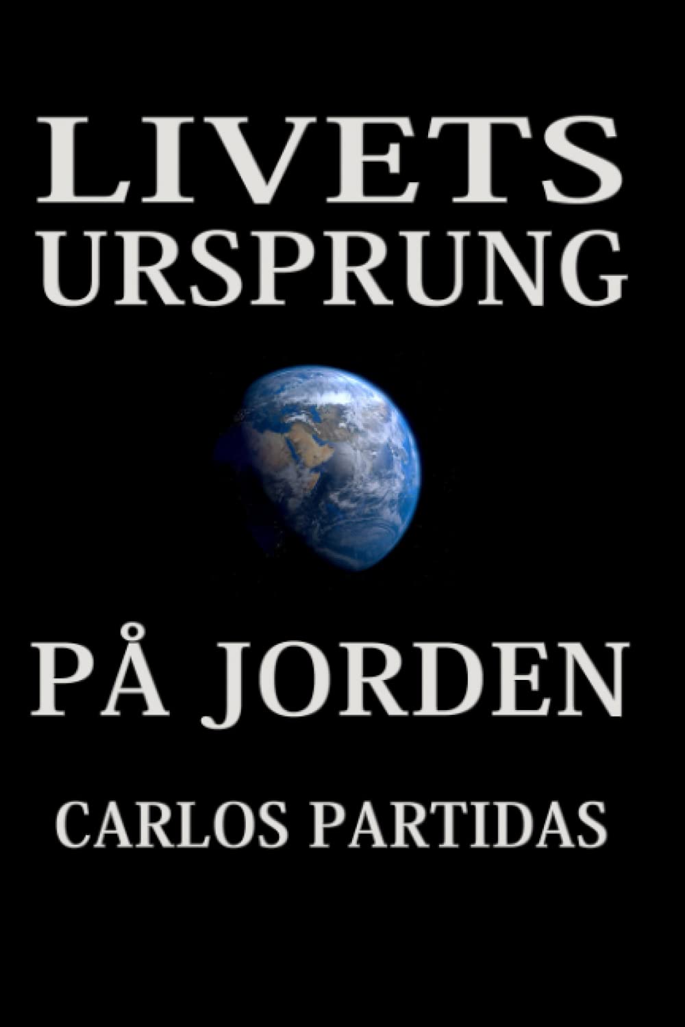 LIVETS URSPRUNG PÅ JORDEN: FYSISKT LIV BILDADES AV CELLER, CELLER BILDADES AV VIRUS; VIRUS UPPSTOD I BÖRJAN AV UNIVERSUM GENOM INTEGRERING AV ... MED MAGNETISK MIKROMASSA (Swedish Edition)