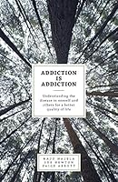 Addiction Is Addiction: Understanding the Disease in Oneself and Others for a Better Quality of Life 1460266455 Book Cover