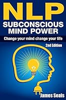 Nlp: Subconscious Mind Power: Change Your Mind; Change Your Life 1515135640 Book Cover
