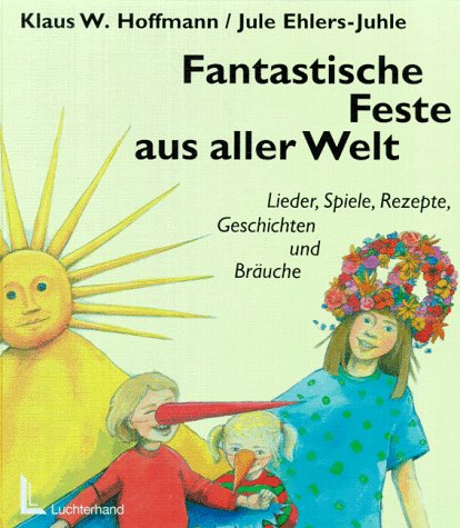 Fantastische Feste aus aller Welt: Lieder, Spiele, Rezepte, Geschichten und Bräuche