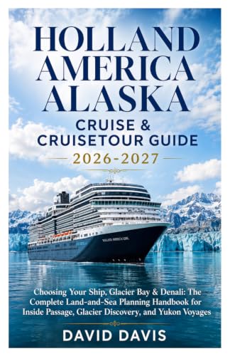 HOLLAND AMERICA ALASKA CRUISE & CRUISETOUR GUIDE 2026–2027: Choosing Your Ship, Glacier Bay & Denali: The Complete Land-and-Sea Planning Handbook for ... Passage, Glacier Discovery, and Yukon Voyages