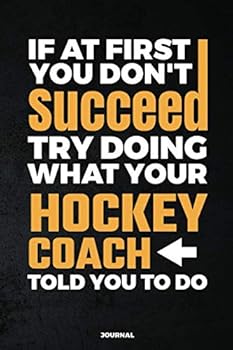 If at First You Don't Succeed Try Doing What Your Hockey Coach Told You to Do Journal : Blank and Lined Notebook