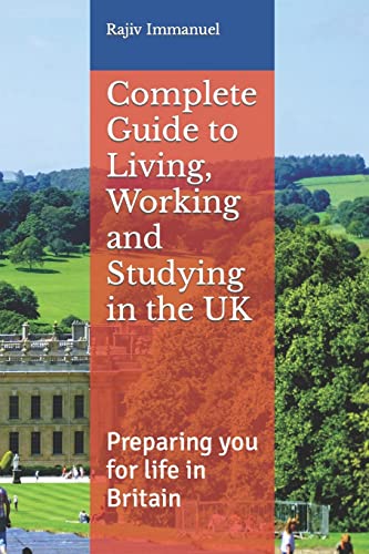 Complete Guide to Living, Working and Studying in the UK: Preparing you for Life in Britain (Preparing You for Uk Life)