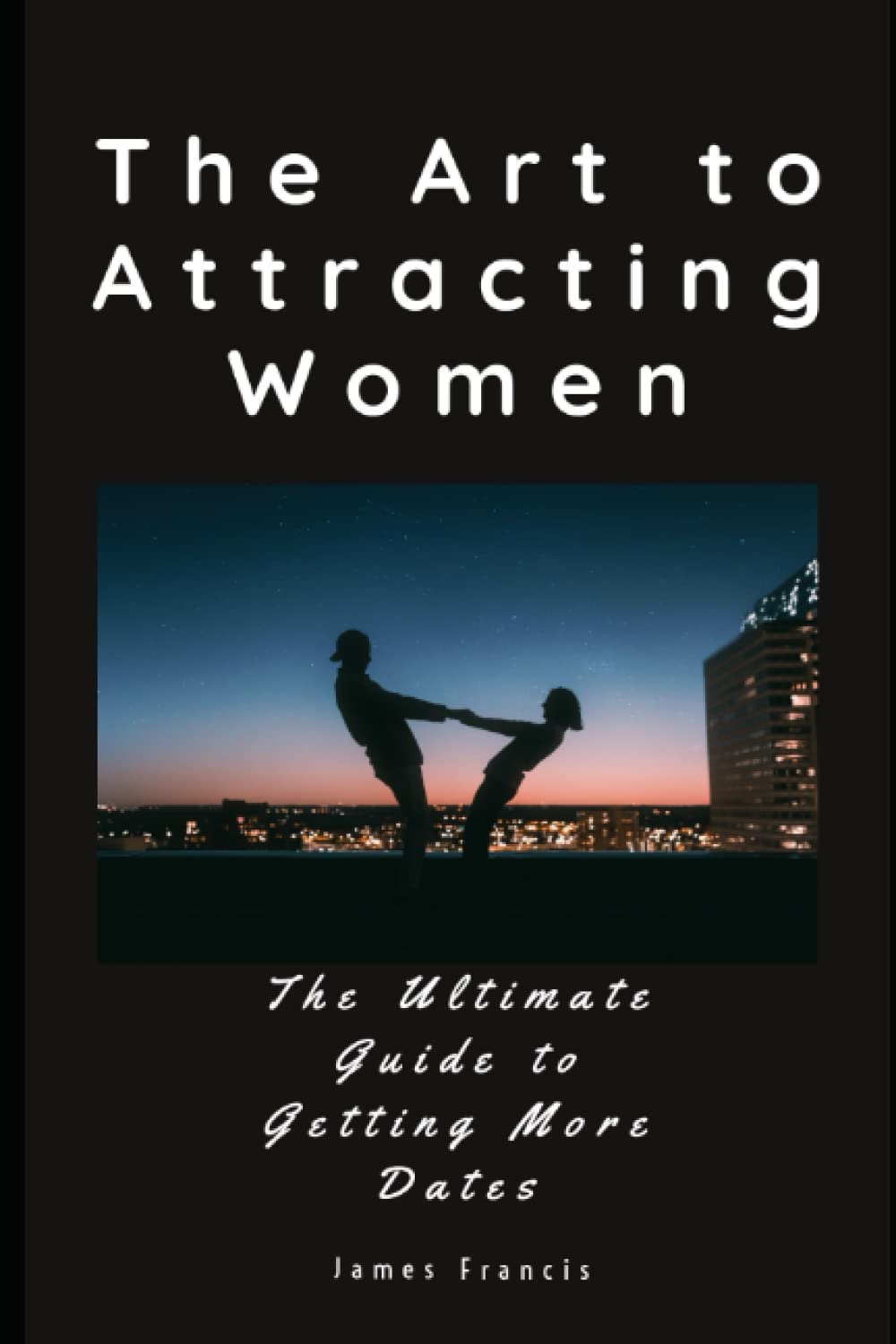 The Art to Attracting Women.: The Ultimate Guide to Getting More Dates. Welcome to the ultimate guide to attracting women.