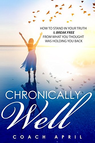 Chronically Well: How To Stand In Your Truth &amp; Break Free From What You Thought Was Holding You Back