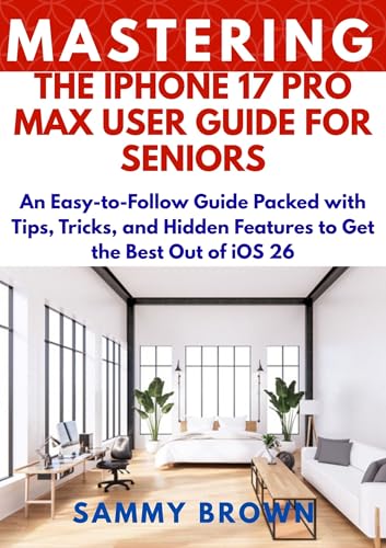MASTERING THE IPHONE 17 PRO MAX: An Easy-to-Follow Guide Packed with Tips, Tricks, and Hidden Features to Get the Best Out of iOS 26