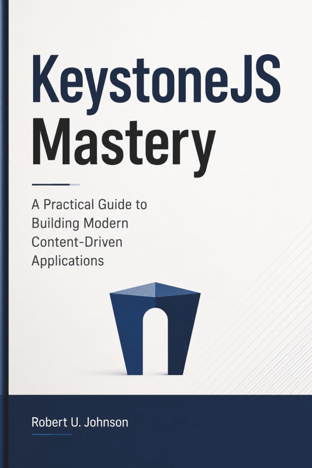 KeystoneJS Mastery: A Practical Guide to Building Modern Content-Driven Applications