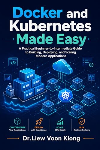 Docker And Kubernetes Made Easy: Build, Deploy, And Manage Modern Applications With Containers, Kubernetes, Ci/Cd, Networking, Scaling, And Cloud-Native Workflows