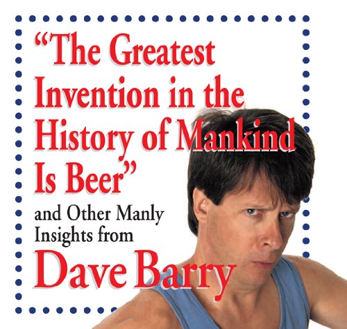 Télécharger The Greatest Invention in the History of Mankind Is Beer: and Other Manly Insights from Dave Barry ( PDF Ebook En Ligne