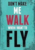 Don't Make Me Walk When I Want to Fly: Inspirational Notebook,Doodle Diary & Inspirational Journal & Composition Book Journal: 100+ Pages for Writing and Drawing 1548876658 Book Cover