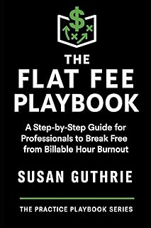 The Flat Fee Playbook: A Step-by-Step Guide for Professionals: How Lawyers, Mediators, and Coaches Can Set Smarter Fees, Attract Better Clients, and ... Practice (The Practice Playbook Series)