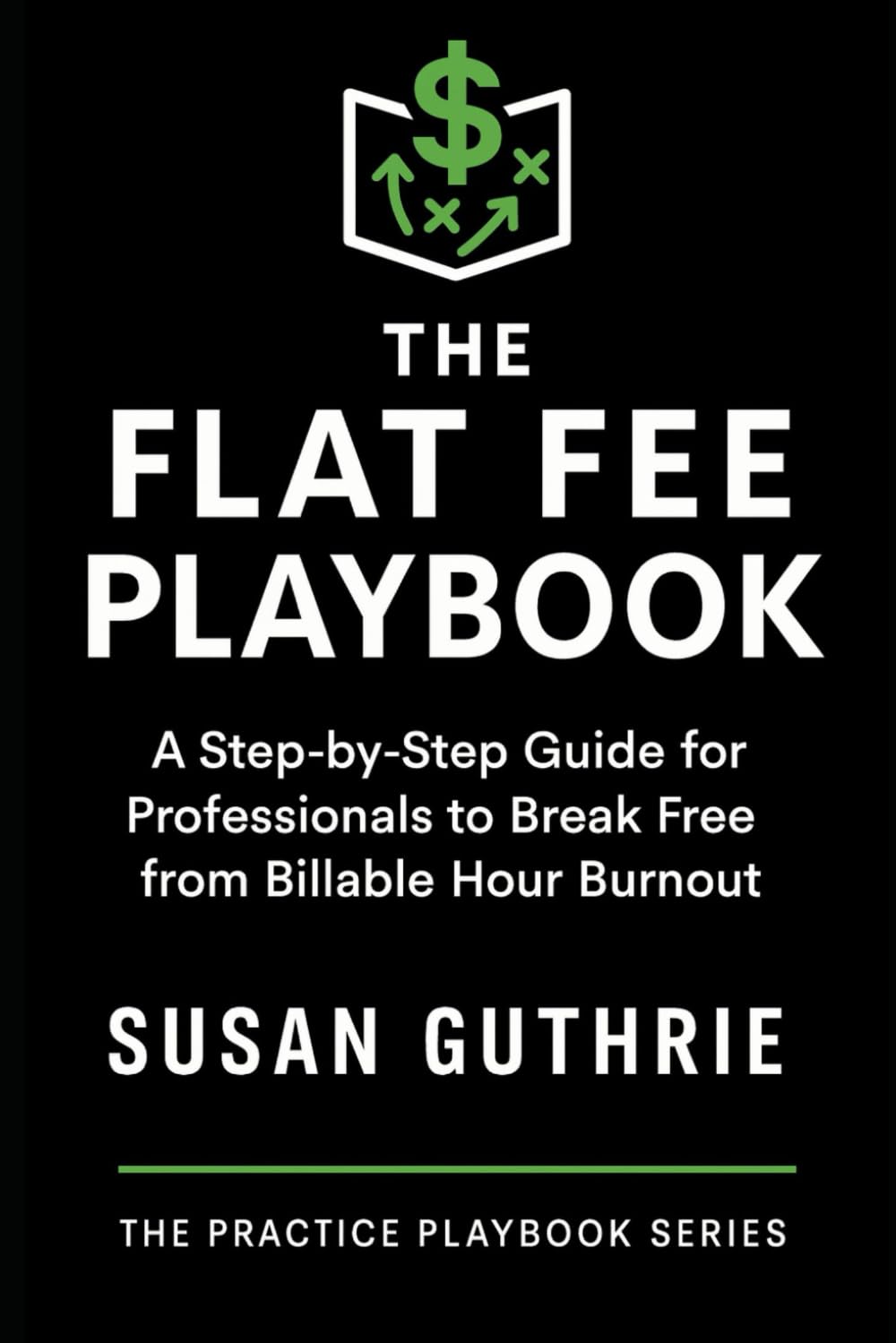 The Flat Fee Playbook: A Step-by-Step Guide for Professionals: How Lawyers, Mediators, and Coaches Can Set Smarter Fees, Attract Better Clients, and ... Practice (The Practice Playbook Series)
