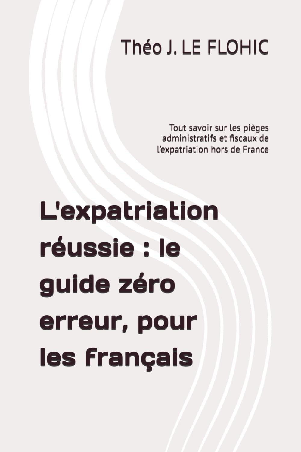 L'expatriation réussie : le guide zéro erreur, pour les français: Tout savoir sur les pièges administratifs et fiscaux de l’expatriation hors de France