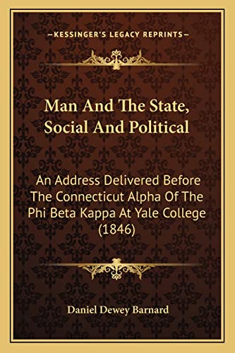 Man And The State, Social And Political: An Address Delivered Before The Connecticut Alpha Of The Phi Beta Kappa At Yale College (1846)