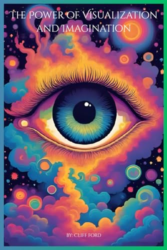 The Power of Visualization and Imagination: Awaken the Creative Power Within to Turn Imagination into Achievement (The Power of the Mind and how to take back control)