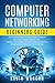 Computer Networking Beginners Guide: The Complete Basic Guide to Master Network Security, Computer Architecture, Wireless Technology and Communications Systems Including Cisco, CCNA and the OSI Model