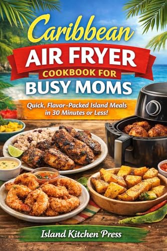 Caribbean Air Fryer Cookbook for Busy Moms: Quick  Easy Island Recipes in 30 Minutes or Less: Quick, Flavor-Packed Island Meals in 30 Minutes or Less (English Edition)