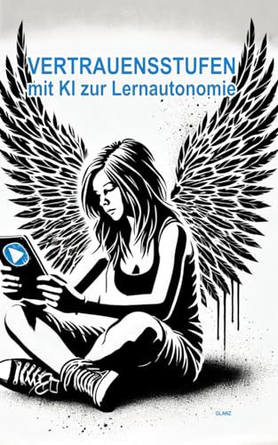 VERTRAUENSSTUFEN. Mit KI zur Lernautonomie: Wie KI den Weg zu mehr Selbstständigkeit in der Schule ebnet. Vertrauenssystem zum adaptiven Lernen mit ... heterogenen Lerngruppen. (KI im Unterricht)