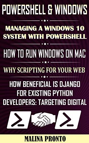 PowerShell & Windows: Managing A Windows 10 System With PowerShell: How To Run Windows On Mac: Why Scripting For Your Web: How Beneficial Is Django For ... Targeting Digital (English Edition)