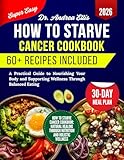 How To Starve Cancer Cookbook : A Practical Guide to Nourishing Your Body and Supporting Wellness Through Balanced Eating